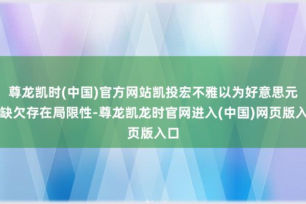 尊龙凯时(中国)官方网站凯投宏不雅以为好意思元的缺欠存在局限性-尊龙凯龙时官网进入(中国)网页版入口