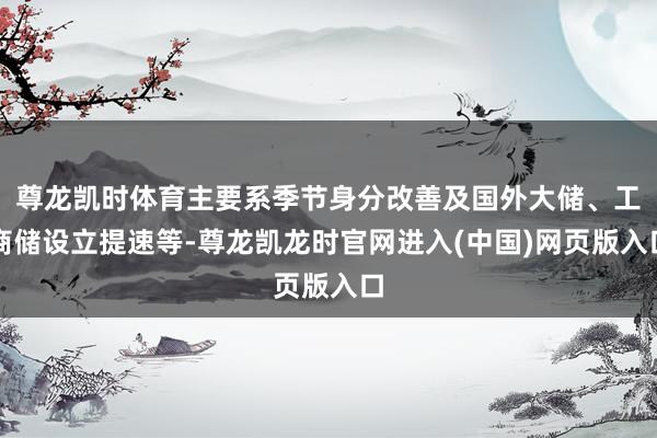 尊龙凯时体育主要系季节身分改善及国外大储、工商储设立提速等-尊龙凯龙时官网进入(中国)网页版入口