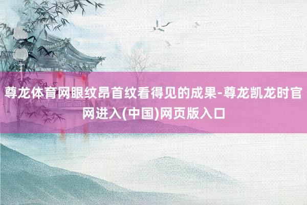 尊龙体育网眼纹昂首纹看得见的成果-尊龙凯龙时官网进入(中国)网页版入口
