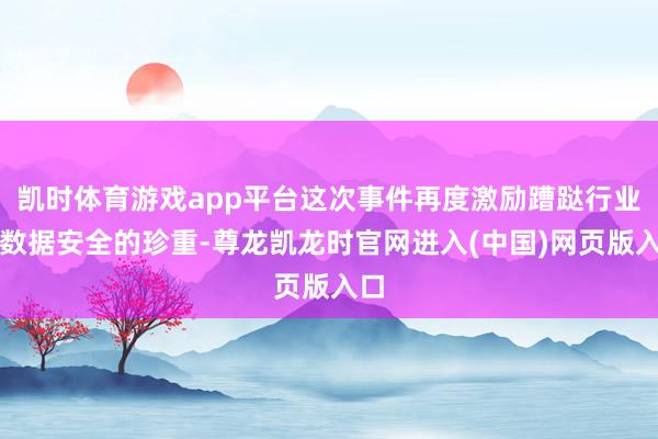 凯时体育游戏app平台这次事件再度激励蹧跶行业对数据安全的珍重-尊龙凯龙时官网进入(中国)网页版入口