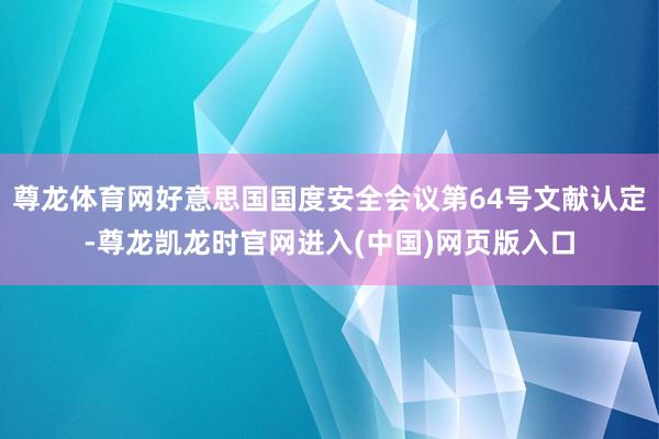 尊龙体育网好意思国国度安全会议第64号文献认定-尊龙凯龙时官网进入(中国)网页版入口