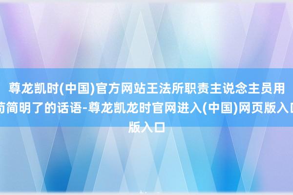 尊龙凯时(中国)官方网站王法所职责主说念主员用苟简明了的话语-尊龙凯龙时官网进入(中国)网页版入口