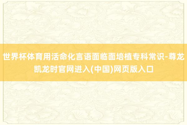 世界杯体育用活命化言语面临面培植专科常识-尊龙凯龙时官网进入(中国)网页版入口
