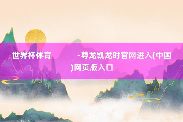 世界杯体育            -尊龙凯龙时官网进入(中国)网页版入口