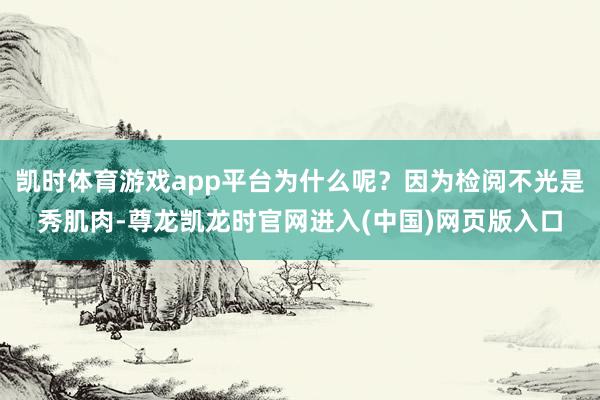 凯时体育游戏app平台为什么呢？因为检阅不光是秀肌肉-尊龙凯龙时官网进入(中国)网页版入口