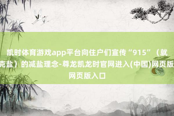 凯时体育游戏app平台向住户们宣传“915”（就要5克盐）的减盐理念-尊龙凯龙时官网进入(中国)网页版入口