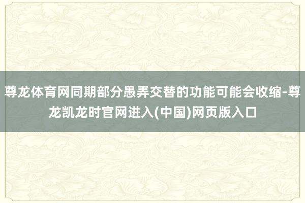 尊龙体育网同期部分愚弄交替的功能可能会收缩-尊龙凯龙时官网进入(中国)网页版入口
