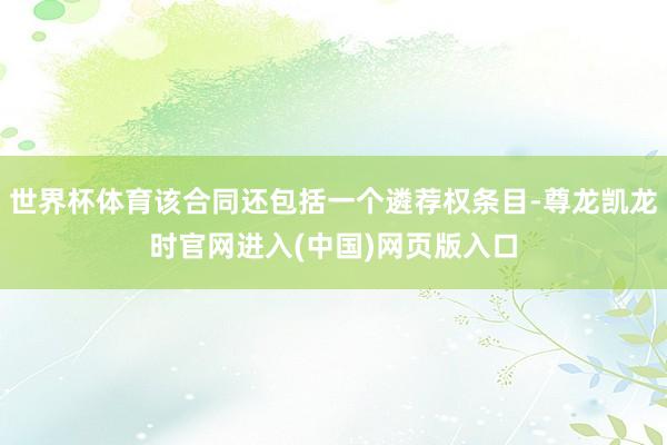 世界杯体育该合同还包括一个遴荐权条目-尊龙凯龙时官网进入(中国)网页版入口